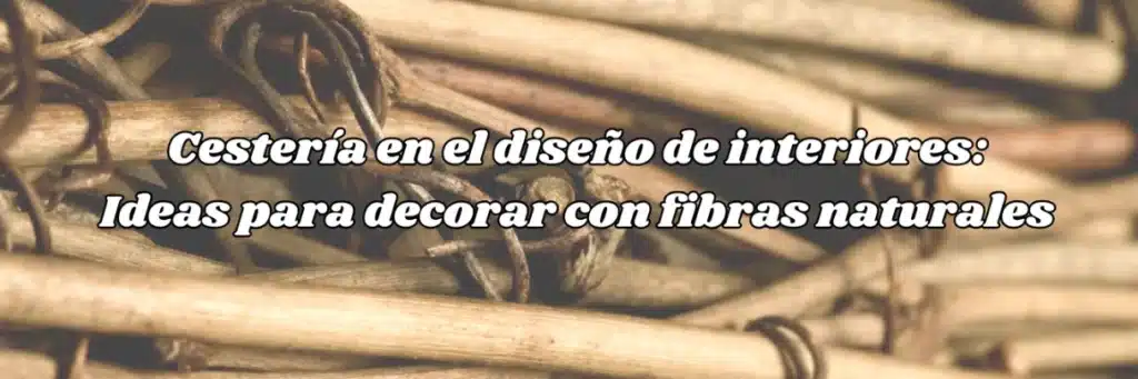Cestería en el diseño de interiores: Ideas para decorar con fibras naturales