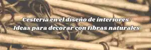Cestería en el diseño de interiores: Ideas para decorar con fibras naturales